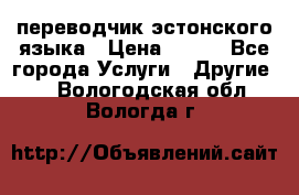 переводчик эстонского языка › Цена ­ 400 - Все города Услуги » Другие   . Вологодская обл.,Вологда г.